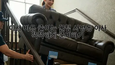 이사 비용 줄이는 꿀팁! 사당동 이사, 똑똑하게 준비하기