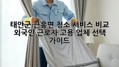 태안군 근흥면 청소 서비스 비교: 외국인 근로자 고용 업체 선택 가이드