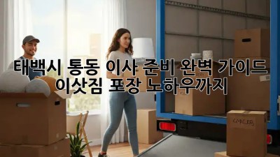 태백시 통동 이사 준비 완벽 가이드! 이삿짐 포장 노하우까지!