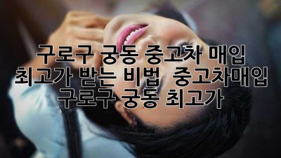 🚗 구로구 궁동 중고차 매입, 최고가 받는 비법! 💰 #중고차매입 #구로구 #궁동 #최고가