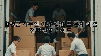 함평군 사무실 이사, 걱정 끝! 문제 해결 전략 완벽 가이드